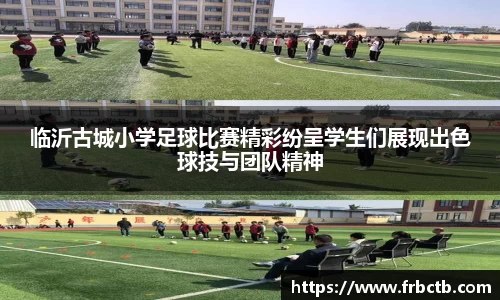 临沂古城小学足球比赛精彩纷呈学生们展现出色球技与团队精神