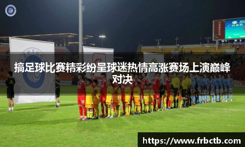 搞足球比赛精彩纷呈球迷热情高涨赛场上演巅峰对决