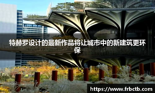 特赫罗设计的最新作品将让城市中的新建筑更环保