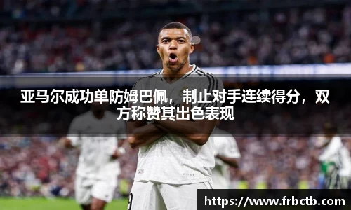 亚马尔成功单防姆巴佩，制止对手连续得分，双方称赞其出色表现
