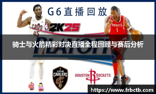 骑士与火箭精彩对决直播全程回顾与赛后分析