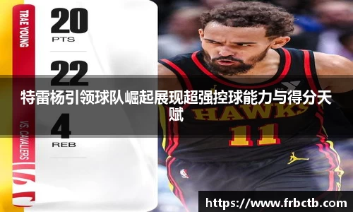 特雷杨引领球队崛起展现超强控球能力与得分天赋