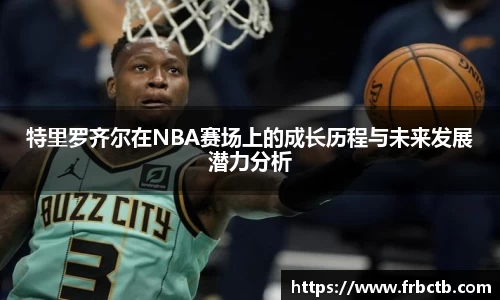 特里罗齐尔在NBA赛场上的成长历程与未来发展潜力分析
