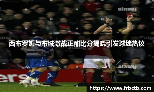 西布罗姆与布城激战正酣比分揭晓引发球迷热议