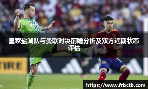 皇家盐湖队与曼联对决前瞻分析及双方近期状态评估
